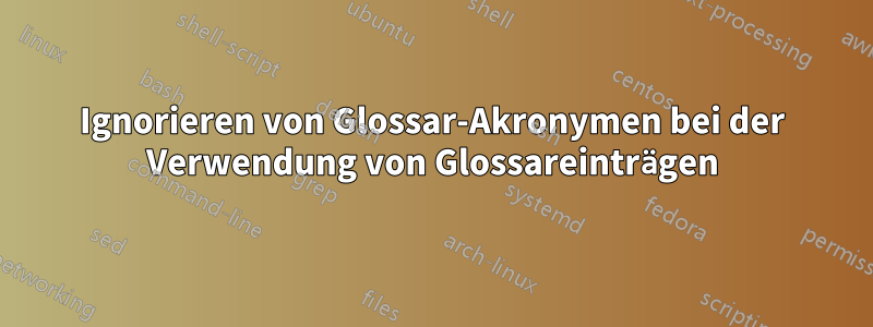 Ignorieren von Glossar-Akronymen bei der Verwendung von Glossareinträgen