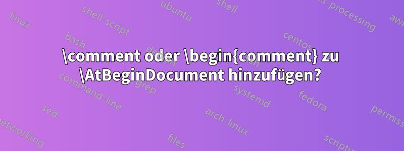 \comment oder \begin{comment} zu \AtBeginDocument hinzufügen?