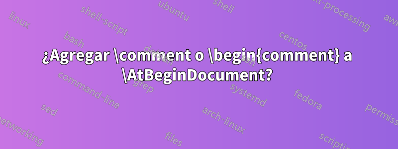 ¿Agregar \comment o \begin{comment} a \AtBeginDocument?