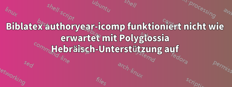 Biblatex authoryear-icomp funktioniert nicht wie erwartet mit Polyglossia Hebräisch-Unterstützung auf