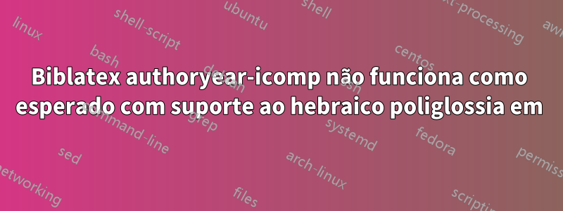 Biblatex authoryear-icomp não funciona como esperado com suporte ao hebraico poliglossia em