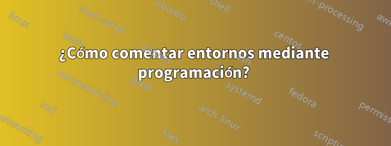 ¿Cómo comentar entornos mediante programación?