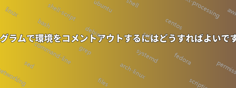 プログラムで環境をコメントアウトするにはどうすればよいですか?