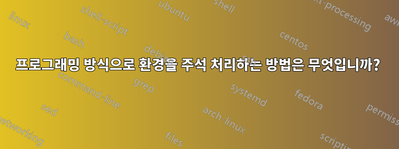 프로그래밍 방식으로 환경을 주석 처리하는 방법은 무엇입니까?