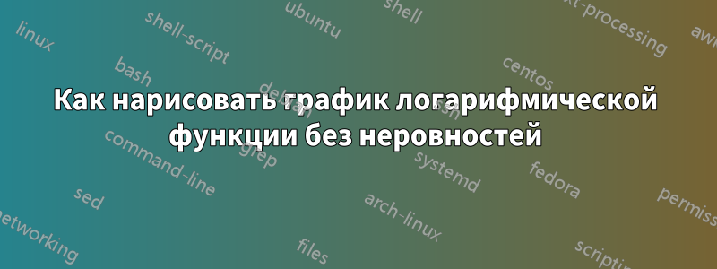 Как нарисовать график логарифмической функции без неровностей