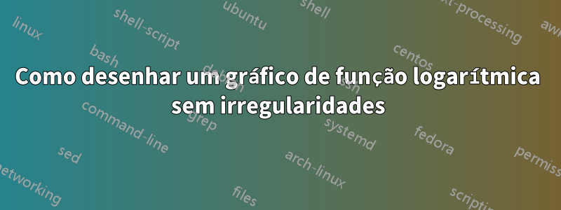 Como desenhar um gráfico de função logarítmica sem irregularidades