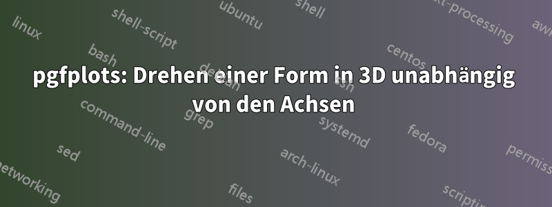 pgfplots: Drehen einer Form in 3D unabhängig von den Achsen