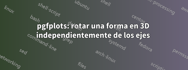 pgfplots: rotar una forma en 3D independientemente de los ejes