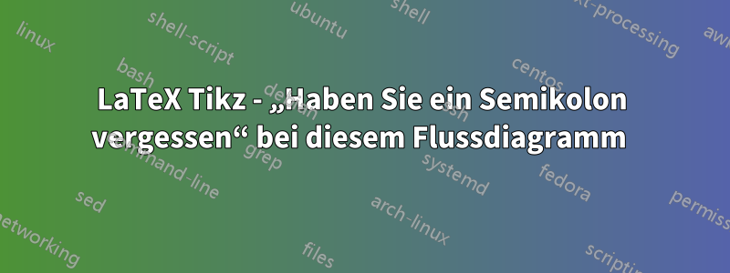 LaTeX Tikz - „Haben Sie ein Semikolon vergessen“ bei diesem Flussdiagramm 