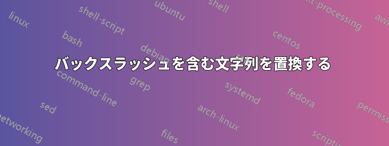バックスラッシュを含む文字列を置換する