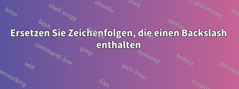 Ersetzen Sie Zeichenfolgen, die einen Backslash enthalten
