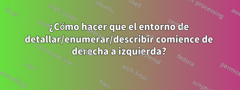 ¿Cómo hacer que el entorno de detallar/enumerar/describir comience de derecha a izquierda?