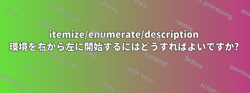 itemize/enumerate/description 環境を右から左に開始するにはどうすればよいですか?