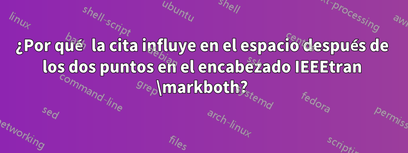 ¿Por qué la cita influye en el espacio después de los dos puntos en el encabezado IEEEtran \markboth?