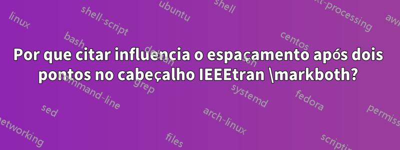 Por que citar influencia o espaçamento após dois pontos no cabeçalho IEEEtran \markboth?