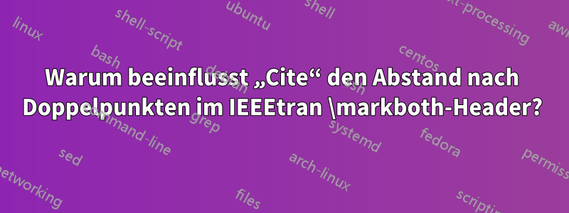 Warum beeinflusst „Cite“ den Abstand nach Doppelpunkten im IEEEtran \markboth-Header?