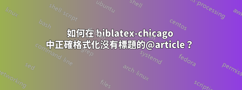如何在 biblatex-chicago 中正確格式化沒有標題的@article？
