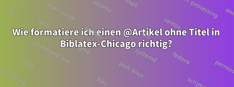 Wie formatiere ich einen @Artikel ohne Titel in Biblatex-Chicago richtig?