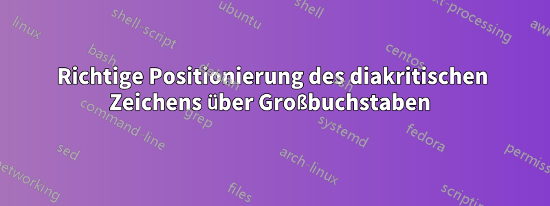 Richtige Positionierung des diakritischen Zeichens über Großbuchstaben 