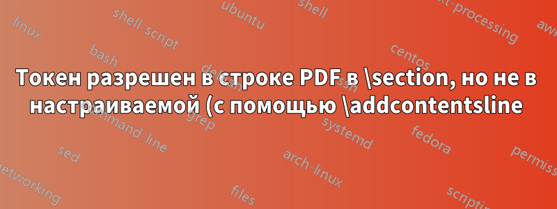 Токен разрешен в строке PDF в \section, но не в настраиваемой (с помощью \addcontentsline) команде section