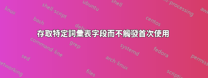 存取特定詞彙表字段而不觸發首次使用