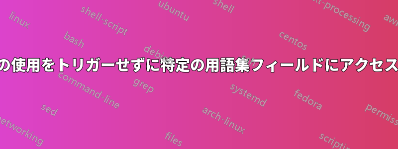 最初の使用をトリガーせずに特定の用語集フィールドにアクセスする
