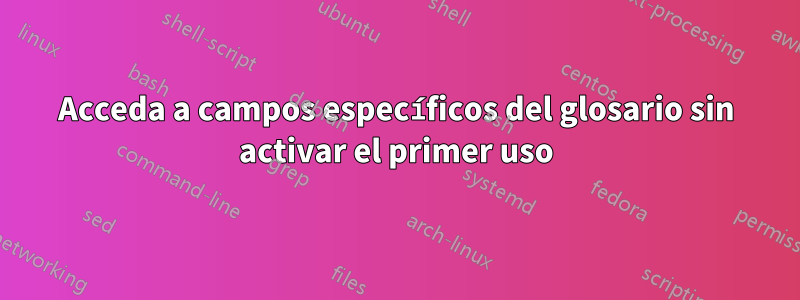 Acceda a campos específicos del glosario sin activar el primer uso