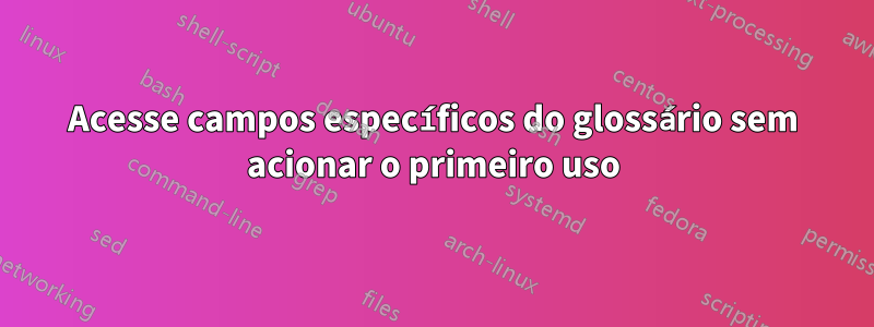 Acesse campos específicos do glossário sem acionar o primeiro uso