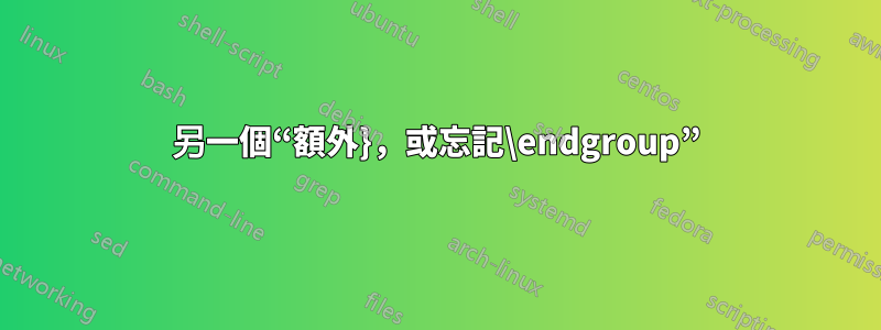 另一個“額外}，或忘記\endgroup”