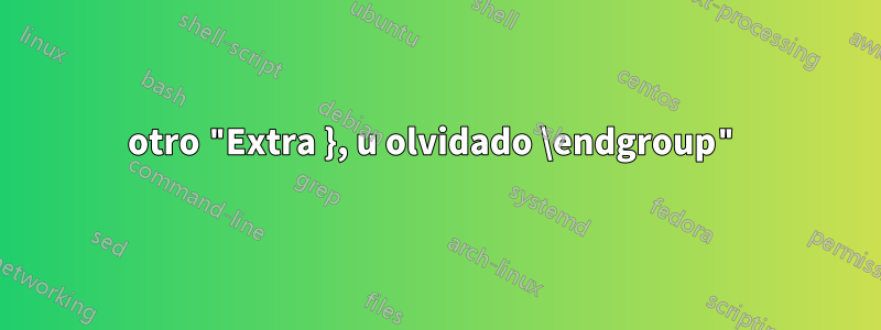otro "Extra }, u olvidado \endgroup"