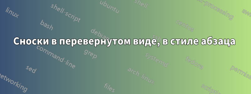Сноски в перевернутом виде, в стиле абзаца