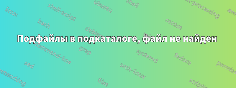 Подфайлы в подкаталоге, файл не найден