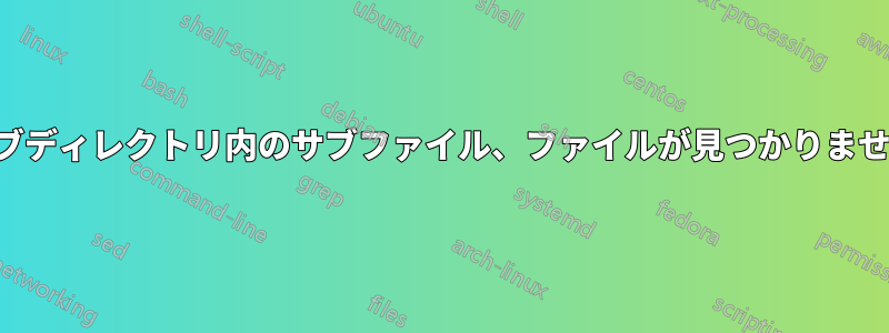 サブディレクトリ内のサブファイル、ファイルが見つかりません
