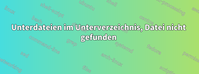 Unterdateien im Unterverzeichnis, Datei nicht gefunden