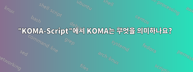 "KOMA-Script"에서 KOMA는 무엇을 의미하나요? 