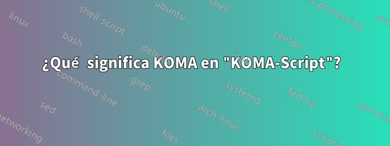 ¿Qué significa KOMA en "KOMA-Script"?