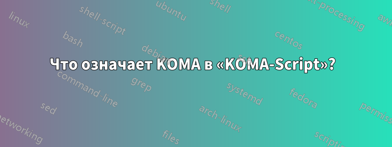Что означает KOMA в «KOMA-Script»?