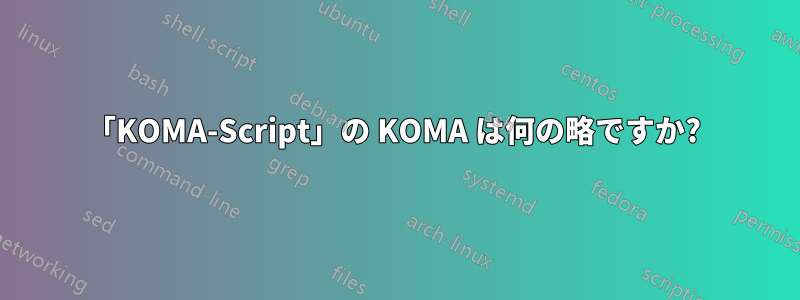 「KOMA-Script」の KOMA は何の略ですか? 