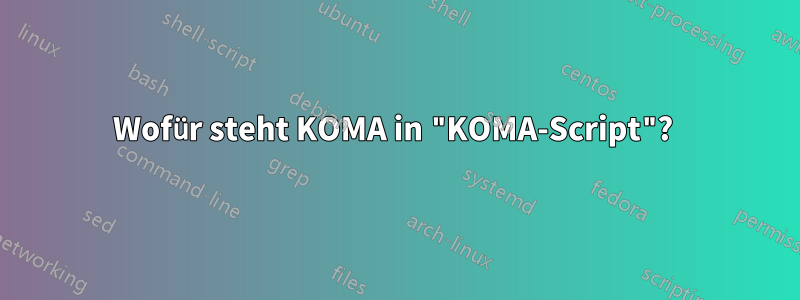 Wofür steht KOMA in "KOMA-Script"? 