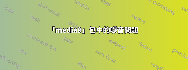 「media9」包中的噪音問題