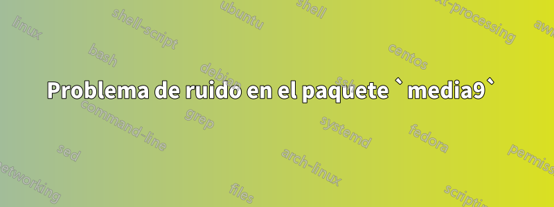 Problema de ruido en el paquete `media9` 