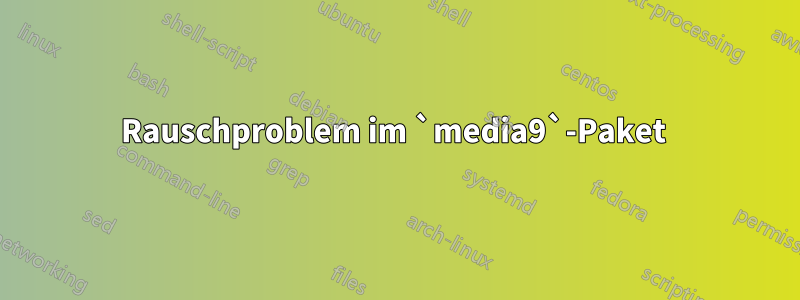 Rauschproblem im `media9`-Paket 