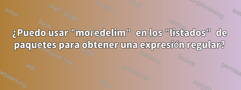 ¿Puedo usar "moredelim" en los "listados" de paquetes para obtener una expresión regular?