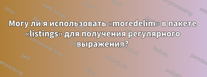 Могу ли я использовать «moredelim» в пакете «listings» для получения регулярного выражения?