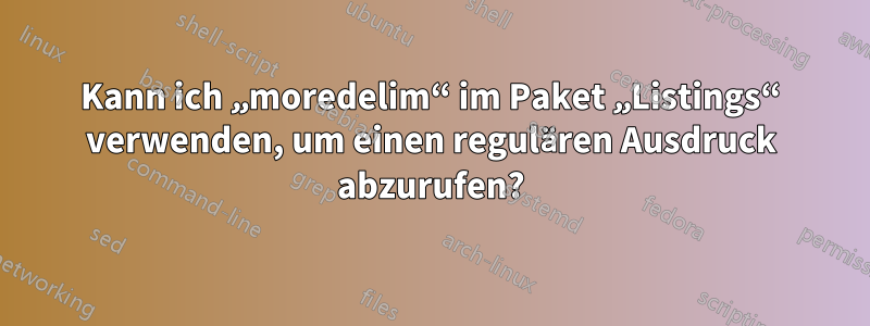 Kann ich „moredelim“ im Paket „Listings“ verwenden, um einen regulären Ausdruck abzurufen?