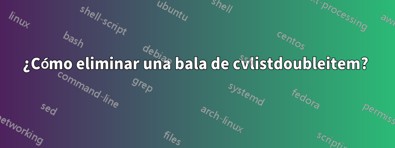 ¿Cómo eliminar una bala de cvlistdoubleitem?