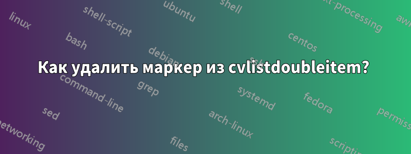 Как удалить маркер из cvlistdoubleitem?