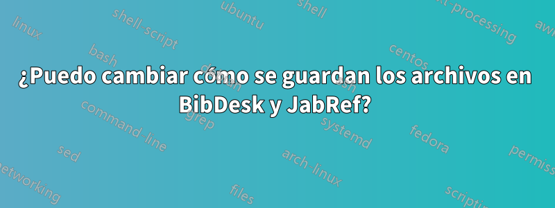 ¿Puedo cambiar cómo se guardan los archivos en BibDesk y JabRef?