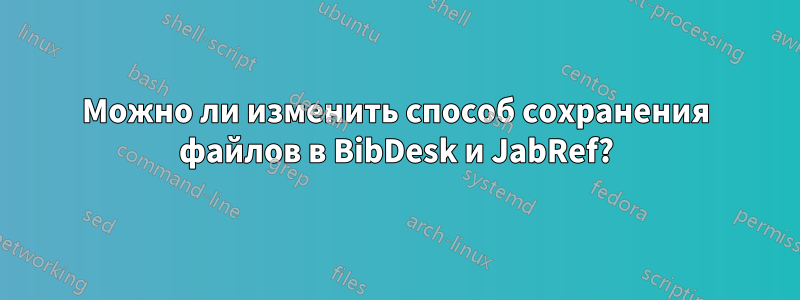 Можно ли изменить способ сохранения файлов в BibDesk и JabRef?