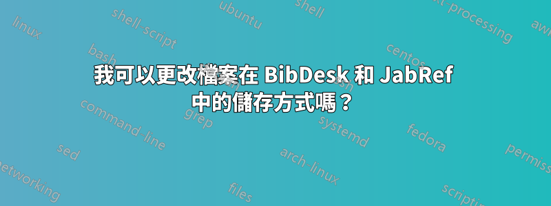 我可以更改檔案在 BibDesk 和 JabRef 中的儲存方式嗎？